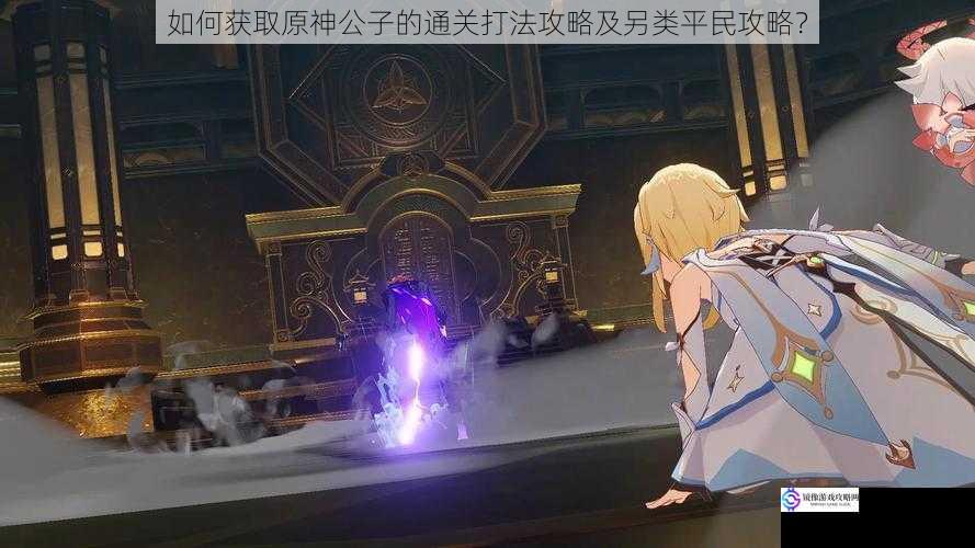 如何获取原神公子的通关打法攻略及另类平民攻略?