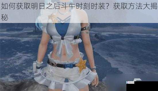 如何获取明日之后斗牛时刻时装?获取方法大揭秘