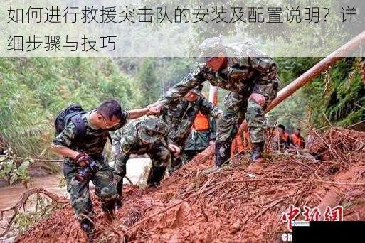 如何进行救援突击队的安装及配置说明?详细步骤与技巧