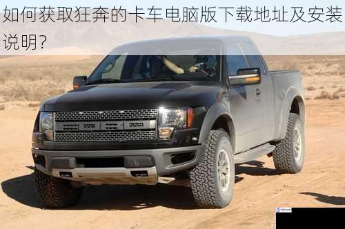 如何获取狂奔的卡车电脑版下载地址及安装说明?