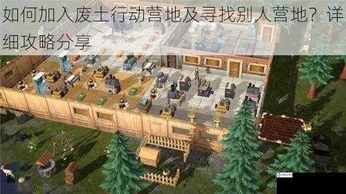 如何加入废土行动营地及寻找别人营地?详细攻略分享