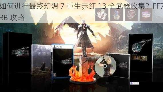 如何进行最终幻想 7 重生赤红 13 全武器收集?FF7RB 攻略