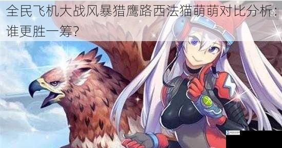 全民飞机大战风暴猎鹰路西法猫萌萌对比分析:谁更胜一筹?