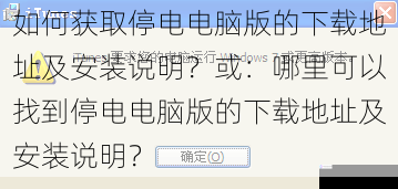 如何获取停电电脑版的下载地址及安装说明?或:哪里可以找到停电电脑版的下载地址及安装说明?