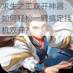 求生之王双开神器:如何轻松一键搞定挂机双开?