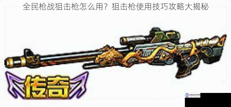 全民枪战狙击枪怎么用?狙击枪使用技巧攻略大揭秘