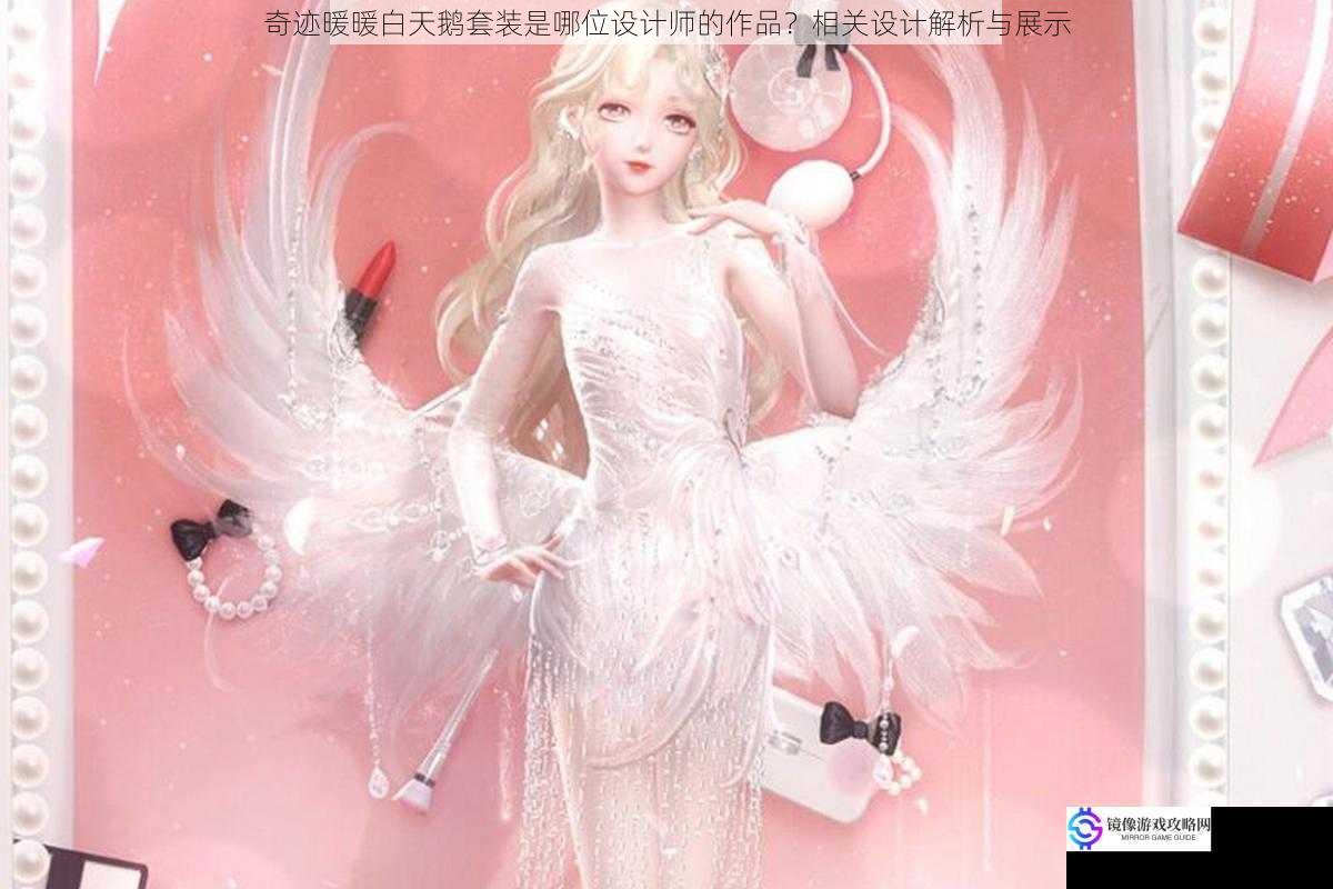奇迹暖暖白天鹅套装是哪位设计师的作品?相关设计解析与展示