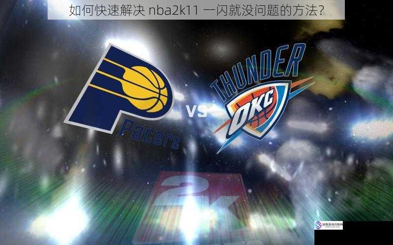如何快速解决 nba2k11 一闪就没问题的方法?