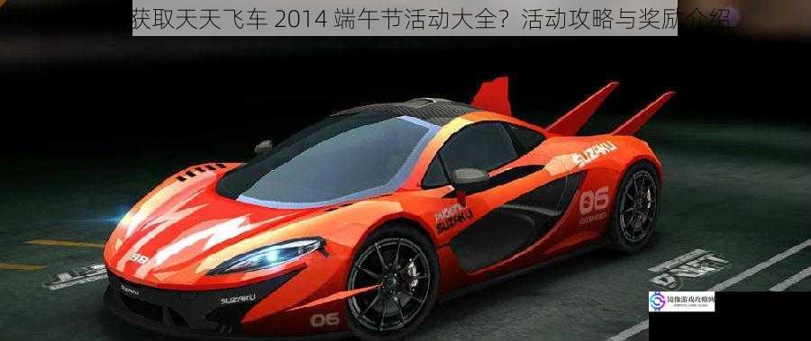 如何获取天天飞车 2014 端午节活动大全?活动攻略与奖励介绍