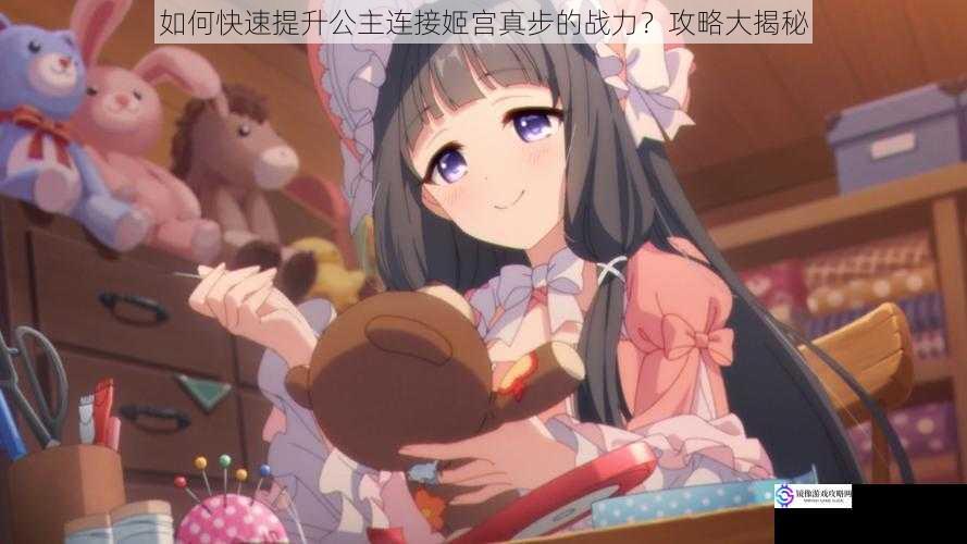 如何快速提升公主连接姬宫真步的战力?攻略大揭秘