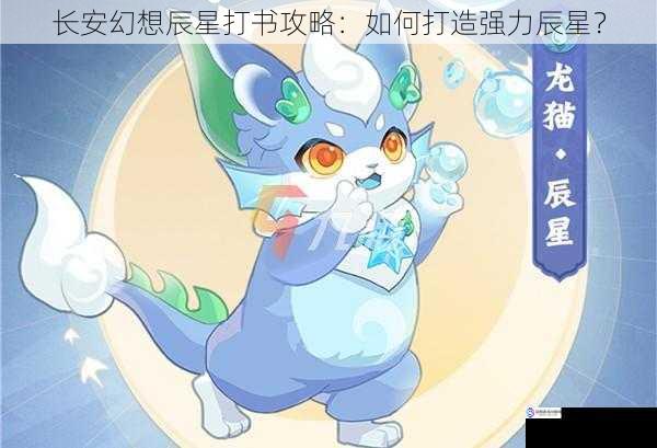 长安幻想辰星打书攻略:如何打造强力辰星?