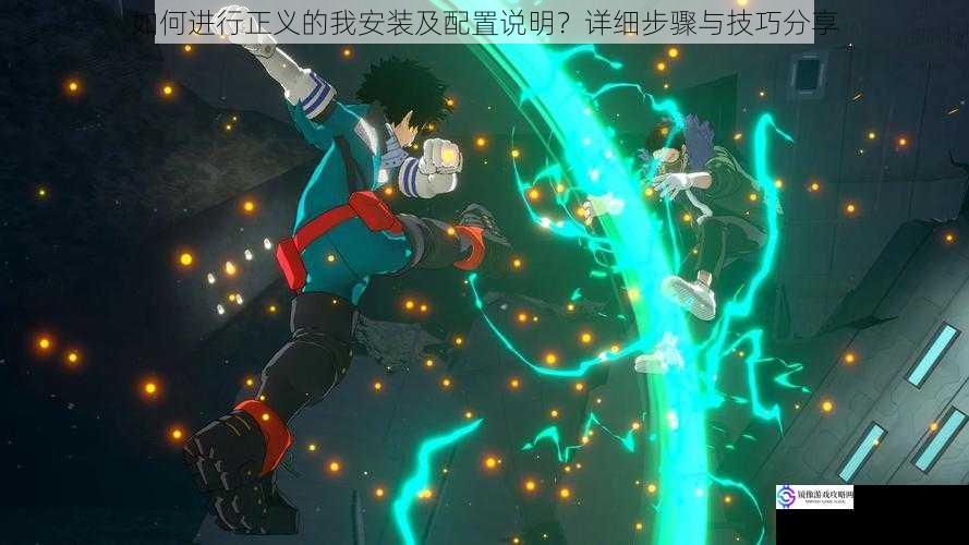 如何进行正义的我安装及配置说明?详细步骤与技巧分享