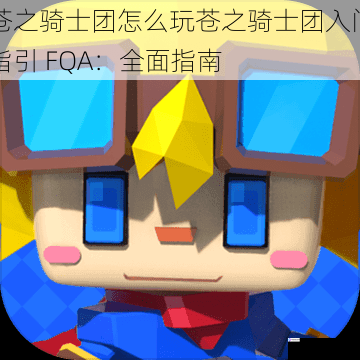 苍之骑士团怎么玩苍之骑士团入门指引 FQA:全面指南