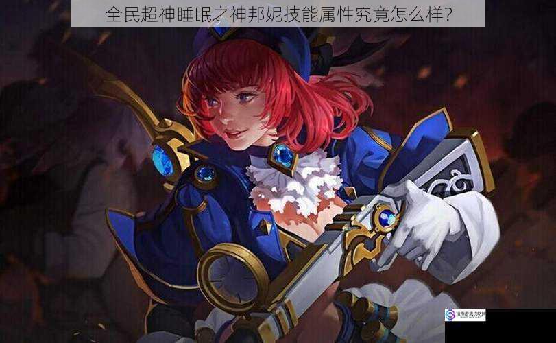 全民超神睡眠之神邦妮技能属性究竟怎么样?
