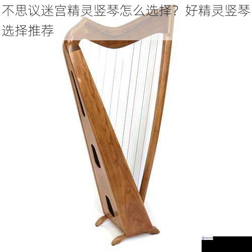 不思议迷宫精灵竖琴怎么选择?好精灵竖琴选择推荐