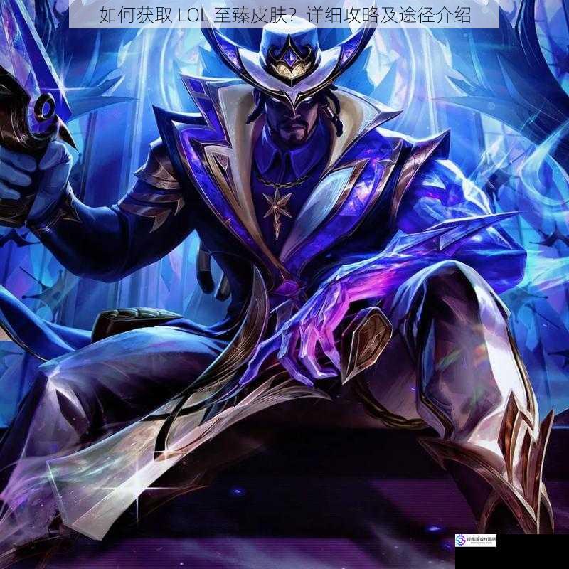 如何获取 LOL 至臻皮肤?详细攻略及途径介绍
