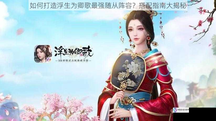 如何打造浮生为卿歌最强随从阵容?搭配指南大揭秘