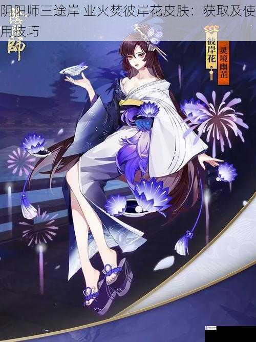 阴阳师三途岸 业火焚彼岸花皮肤:获取及使用技巧