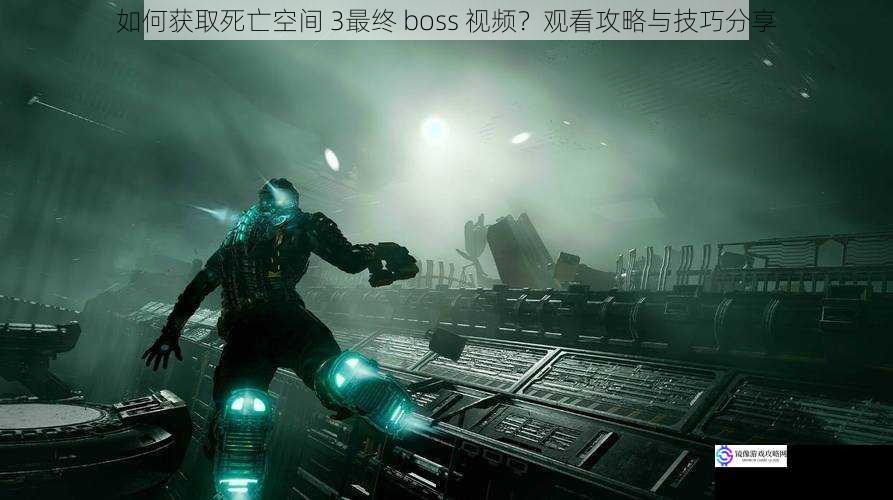 如何获取死亡空间 3最终 boss 视频?观看攻略与技巧分享