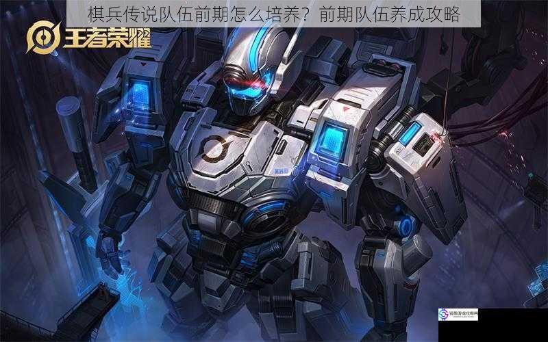 棋兵传说队伍前期怎么培养?前期队伍养成攻略