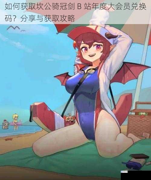 如何获取坎公骑冠剑 B 站年度大会员兑换码?分享与获取攻略