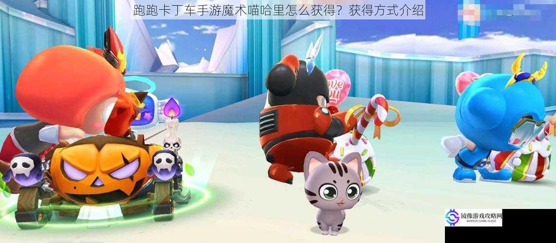 跑跑卡丁车手游魔术喵哈里怎么获得?获得方式介绍
