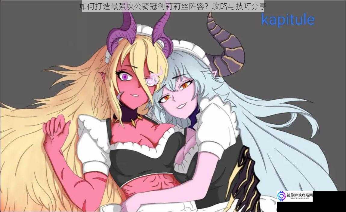 如何打造最强坎公骑冠剑莉莉丝阵容?攻略与技巧分享