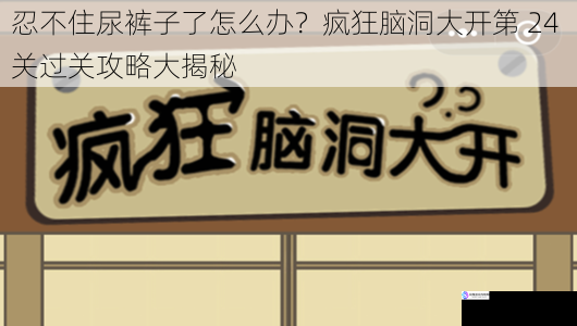忍不住尿裤子了怎么办?疯狂脑洞大开第 24 关过关攻略大揭秘