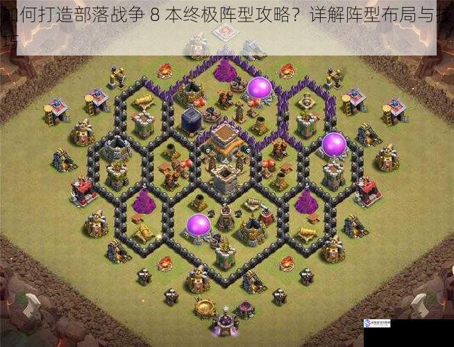 如何打造部落战争 8 本终极阵型攻略?详解阵型布局与技巧
