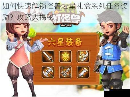 如何快速解锁怪兽之星礼盒系列任务奖励?攻略大揭秘