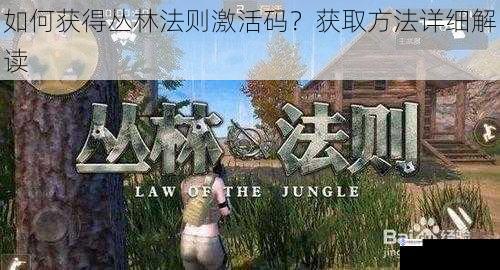 如何获得丛林法则激活码?获取方法详细解读