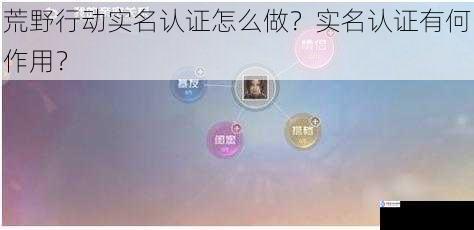 荒野行动实名认证怎么做?实名认证有何作用?