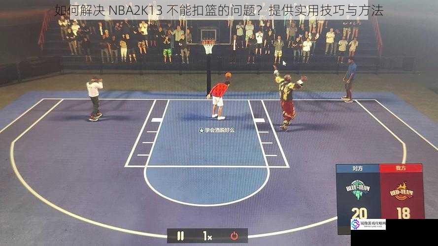 如何解决 NBA2K13 不能扣篮的问题?提供实用技巧与方法