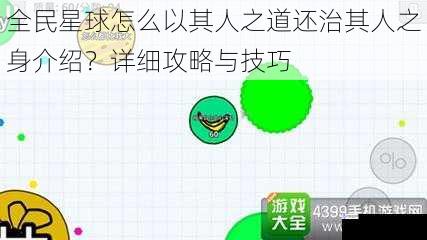全民星球怎么以其人之道还治其人之身介绍?详细攻略与技巧