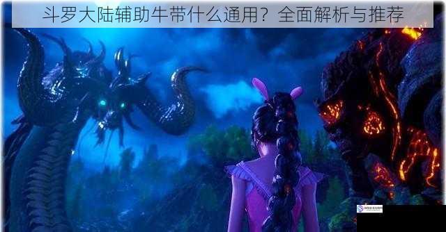斗罗大陆辅助牛带什么通用?全面解析与推荐