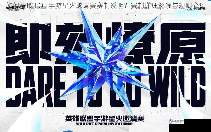 如何获取 LOL 手游星火邀请赛赛制说明?赛制详细解读与规则介绍