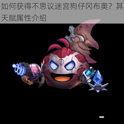 如何获得不思议迷宫狗仔冈布奥?其天赋属性介绍