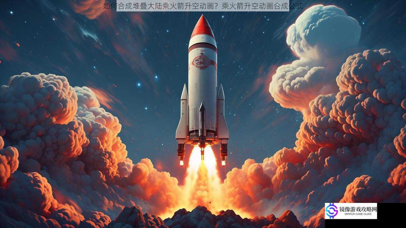 如何合成堆叠大陆乘火箭升空动画?乘火箭升空动画合成公式