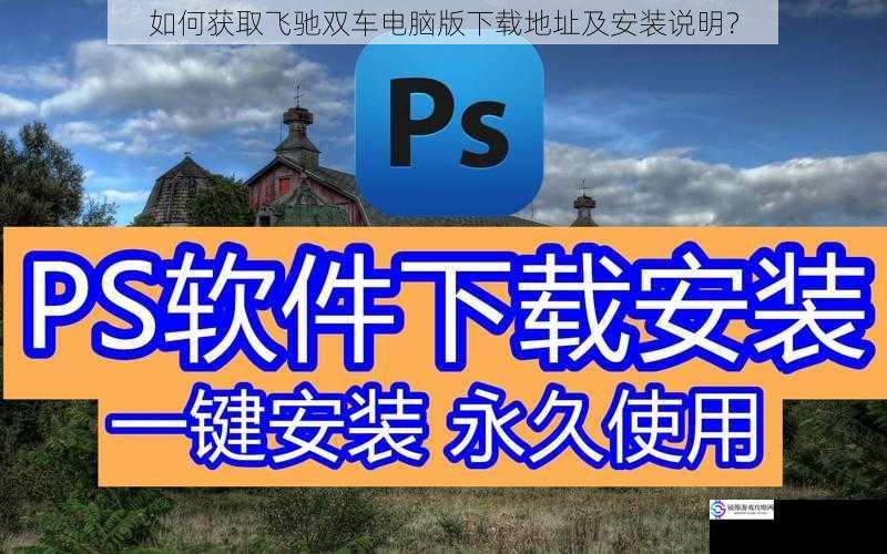 如何获取飞驰双车电脑版下载地址及安装说明?