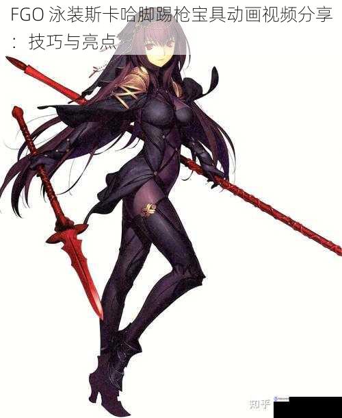 FGO 泳装斯卡哈脚踢枪宝具动画视频分享:技巧与亮点