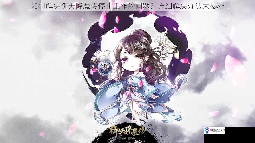 如何解决御天降魔传停止工作的问题?详细解决办法大揭秘