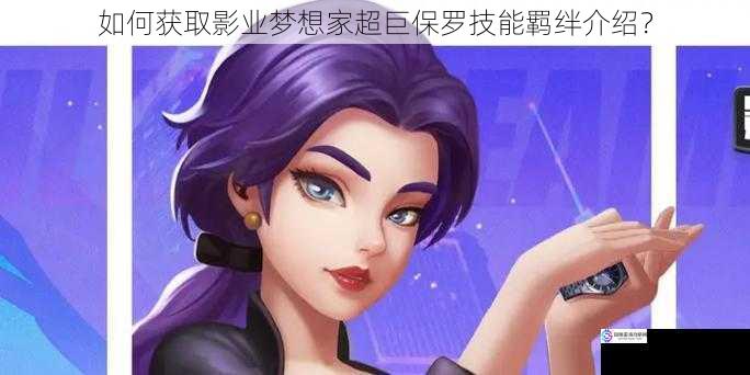 如何获取影业梦想家超巨保罗技能羁绊介绍?