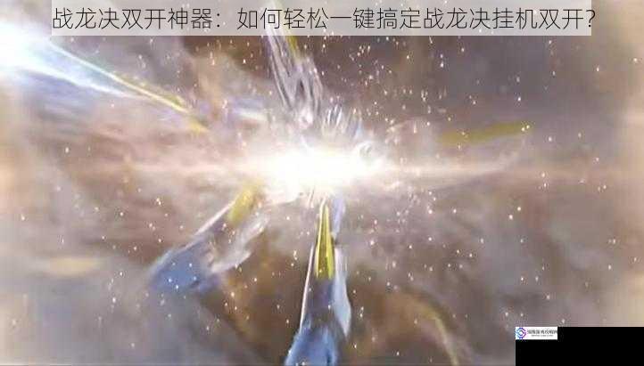 战龙决双开神器:如何轻松一键搞定战龙决挂机双开?