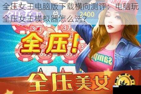 全压女王电脑版下载横向测评:电脑玩全压女王模拟器怎么选?