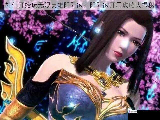 如何开始玩无限英雄阴阳家?阴阳家开局攻略大揭秘