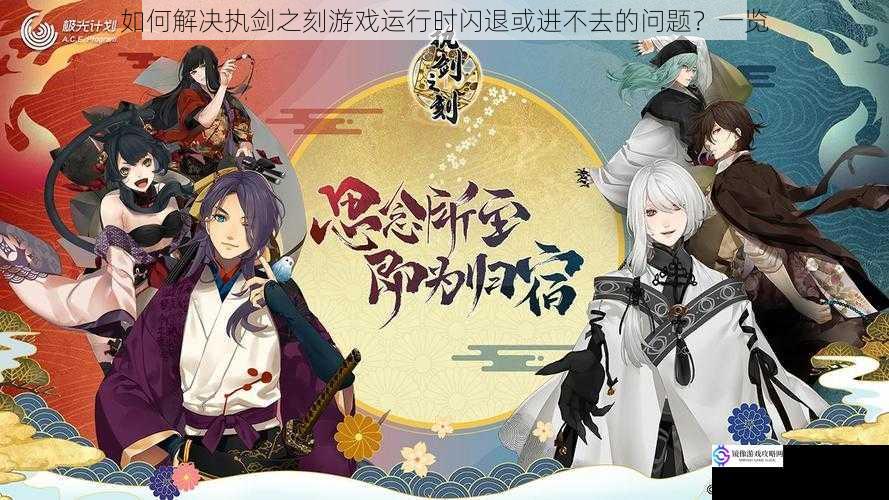 如何解决执剑之刻游戏运行时闪退或进不去的问题?一览