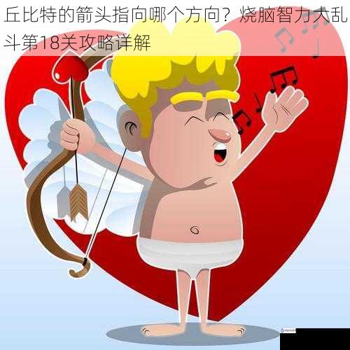 丘比特的箭头指向哪个方向?烧脑智力大乱斗第18 关攻略详解
