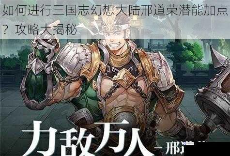 如何进行三国志幻想大陆邢道荣潜能加点?攻略大揭秘