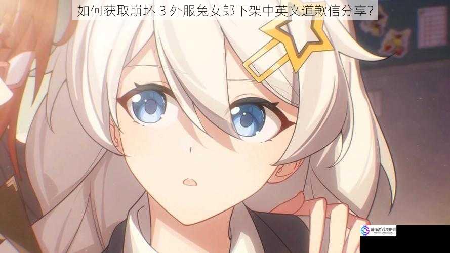如何获取崩坏 3 外服兔女郎下架中英文道歉信分享?