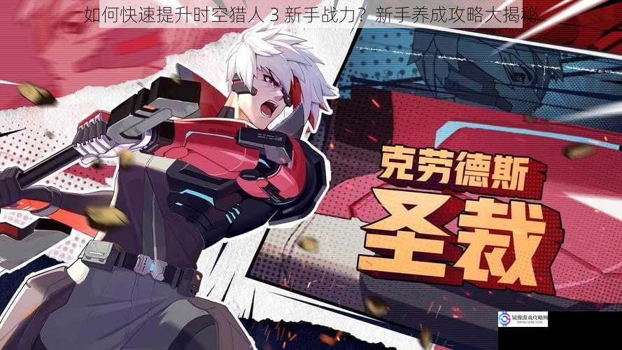 如何快速提升时空猎人 3 新手战力?新手养成攻略大揭秘